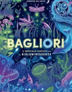 bagliori. le meraviglie nascoste della bioluminescenza. ediz. a colori